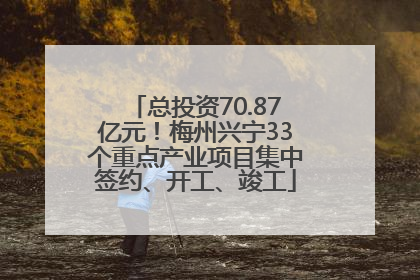 总投资70.87亿元！梅州兴宁33个重点产业项目集中签约、开工、竣工