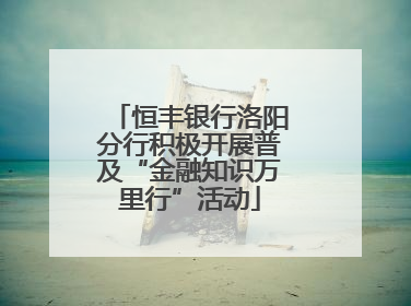 恒丰银行洛阳分行积极开展普及“金融知识万里行”活动