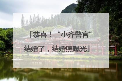 恭喜！“小齐警官”结婚了，结婚照曝光