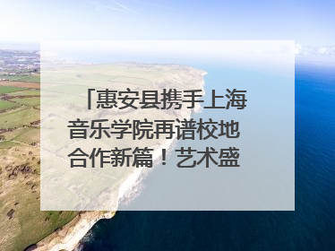 惠安县携手上海音乐学院再谱校地合作新篇！艺术盛宴即将来袭