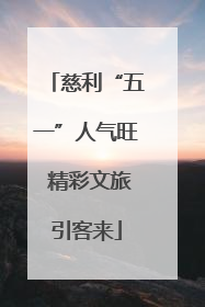 慈利“五一”人气旺 精彩文旅引客来