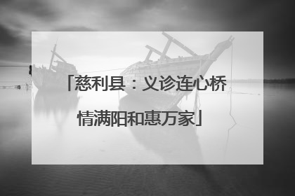 慈利县：义诊连心桥 情满阳和惠万家