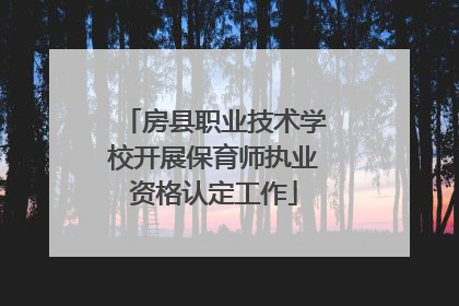 房县职业技术学校开展保育师执业资格认定工作