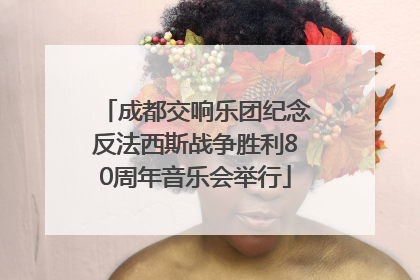 成都交响乐团纪念反法西斯战争胜利80周年音乐会举行