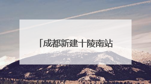 成都新建十陵南站，预计明年9月30日建成，将作为枢纽内普速客运站