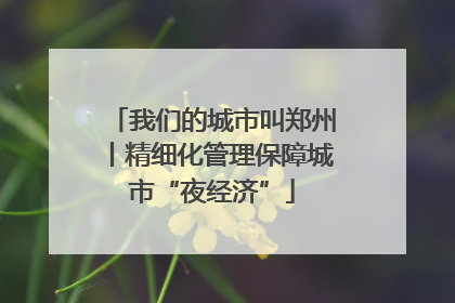 我们的城市叫郑州丨精细化管理保障城市“夜经济”