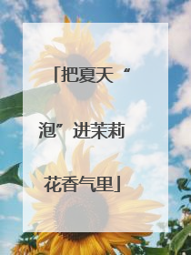 把夏天“泡”进茉莉花香气里