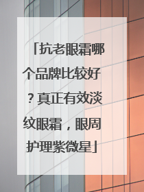 抗老眼霜哪个品牌比较好？真正有效淡纹眼霜，眼周护理紫微星