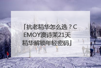 抗老精华怎么选？CEMOY澳诗茉21天精华解锁年轻密码