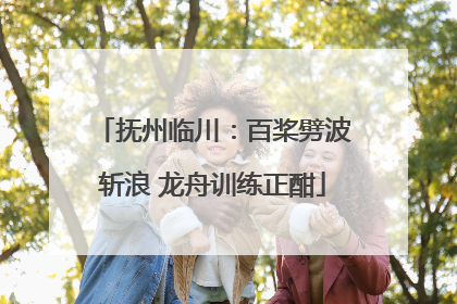 抚州临川：百桨劈波斩浪 龙舟训练正酣