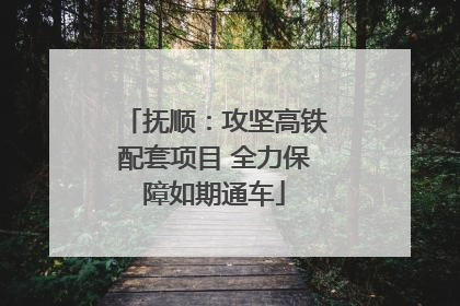 抚顺：攻坚高铁配套项目 全力保障如期通车
