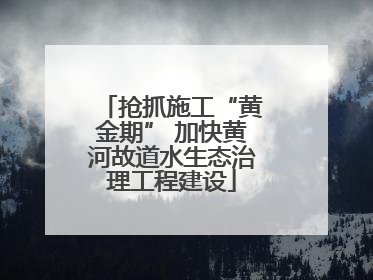 抢抓施工“黄金期” 加快黄河故道水生态治理工程建设