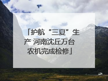 护航“三夏”生产 河南沈丘万台农机完成检修