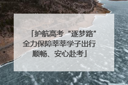 护航高考“逐梦路”全力保障莘莘学子出行顺畅、安心赴考