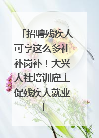 招聘残疾人可享这么多社补岗补！大兴人社培训雇主促残疾人就业