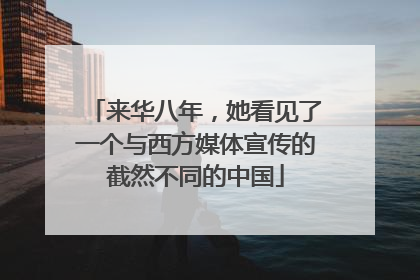 来华八年，她看见了一个与西方媒体宣传的截然不同的中国