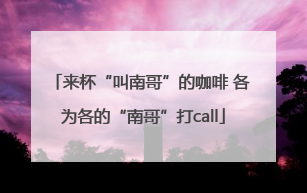 来杯“叫南哥”的咖啡 各为各的“南哥”打call