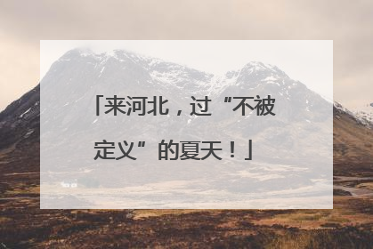 来河北，过“不被定义”的夏天！