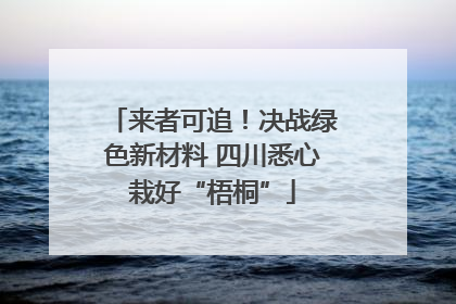 来者可追！决战绿色新材料 四川悉心栽好“梧桐”