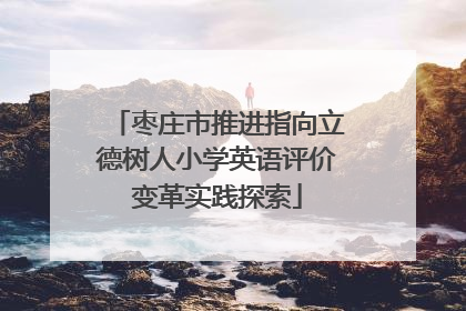 枣庄市推进指向立德树人小学英语评价变革实践探索