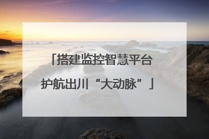 搭建监控智慧平台 护航出川“大动脉”