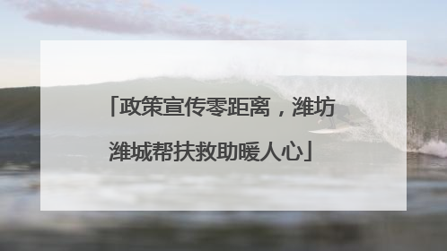 政策宣传零距离，潍坊潍城帮扶救助暖人心