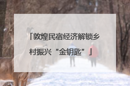 敦煌民宿经济解锁乡村振兴“金钥匙”