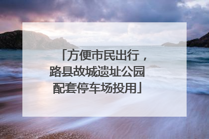 方便市民出行，路县故城遗址公园配套停车场投用