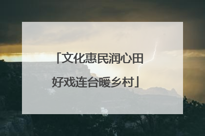 文化惠民润心田 好戏连台暖乡村