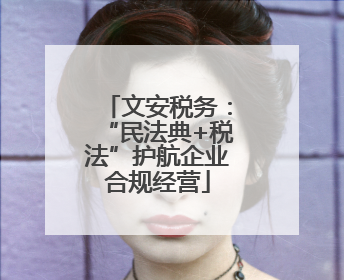 文安税务：“民法典+税法”护航企业合规经营