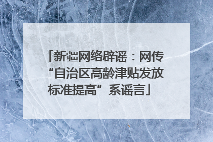 新疆网络辟谣：网传“自治区高龄津贴发放标准提高”系谣言