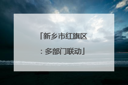 新乡市红旗区：多部门联动