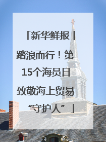 新华鲜报丨踏浪而行！第15个海员日致敬海上贸易“守护人”