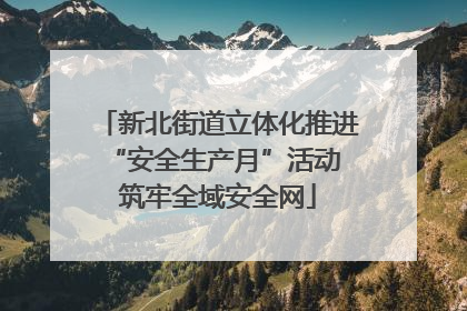 新北街道立体化推进“安全生产月”活动 筑牢全域安全网