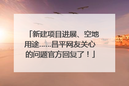 新建项目进展、空地用途……昌平网友关心的问题官方回复了！
