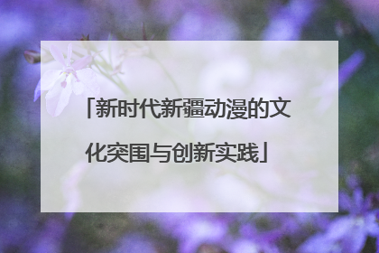 新时代新疆动漫的文化突围与创新实践