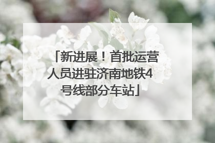 新进展！首批运营人员进驻济南地铁4号线部分车站