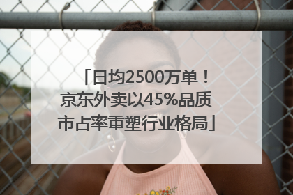 日均2500万单！京东外卖以45%品质市占率重塑行业格局