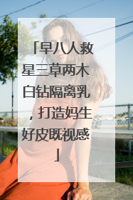 早八人救星三草两木白钻隔离乳，打造妈生好皮既视感