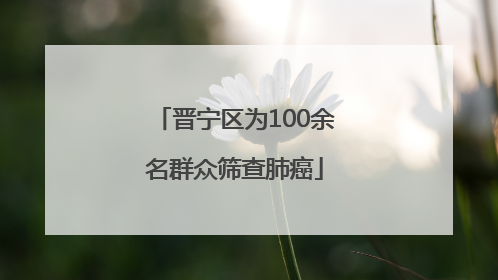 晋宁区为100余名群众筛查肺癌