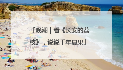 晚潮｜看《长安的荔枝》，说说千年夏果