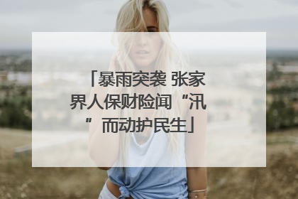 暴雨突袭 张家界人保财险闻“汛”而动护民生