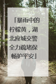 暴雨中的柠檬黄，湖北应城交警全力疏堵保畅护平安