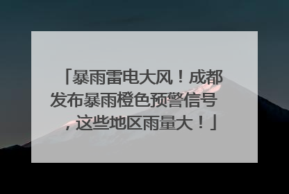暴雨雷电大风！成都发布暴雨橙色预警信号，这些地区雨量大！