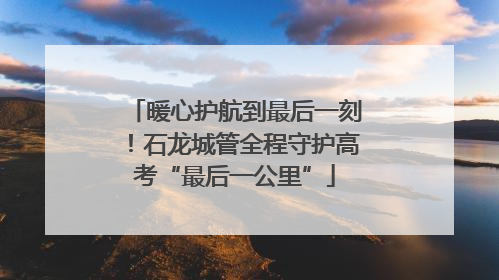 暖心护航到最后一刻！石龙城管全程守护高考“最后一公里”
