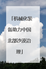 机械化装备助力中国北部沙漠治理