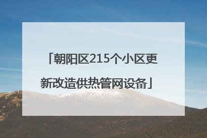 朝阳区215个小区更新改造供热管网设备