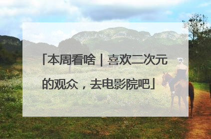 本周看啥｜喜欢二次元的观众，去电影院吧
