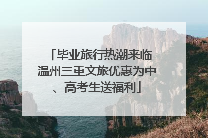 毕业旅行热潮来临 温州三重文旅优惠为中、高考生送福利