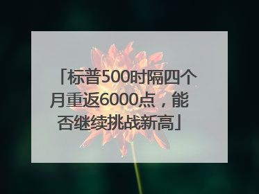 标普500时隔四个月重返6000点，能否继续挑战新高